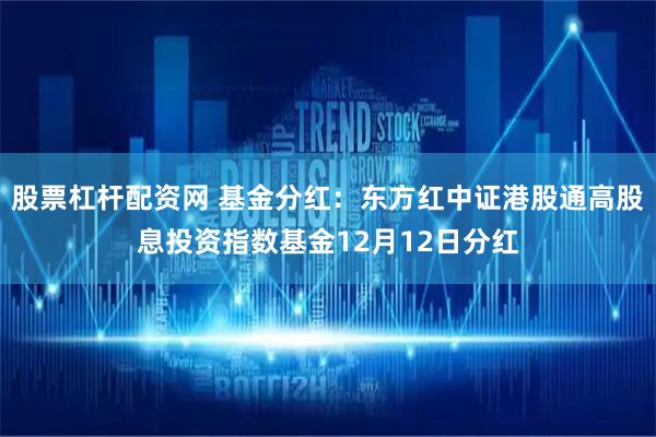 股票杠杆配资网 基金分红：东方红中证港股通高股息投资指数基金12月12日分红