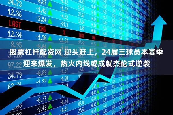 股票杠杆配资网 迎头赶上，24届三球员本赛季迎来爆发，热火内线或成就杰伦式逆袭