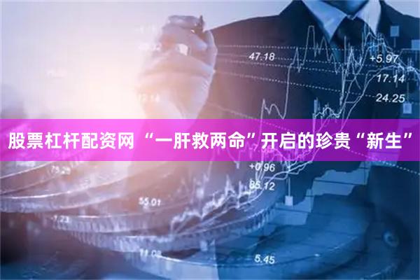 股票杠杆配资网 “一肝救两命”开启的珍贵“新生”