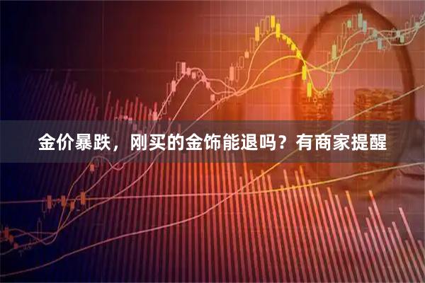 金价暴跌，刚买的金饰能退吗？有商家提醒