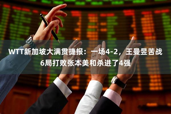 WTT新加坡大满贯捷报：一场4-2，王曼昱苦战6局打败张本美和杀进了4强