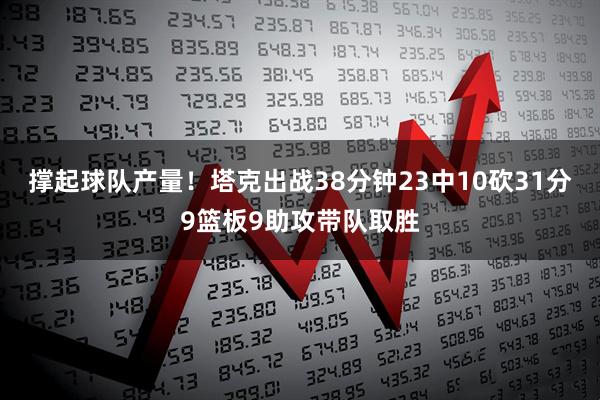 撑起球队产量！塔克出战38分钟23中10砍31分9篮板9助攻带队取胜