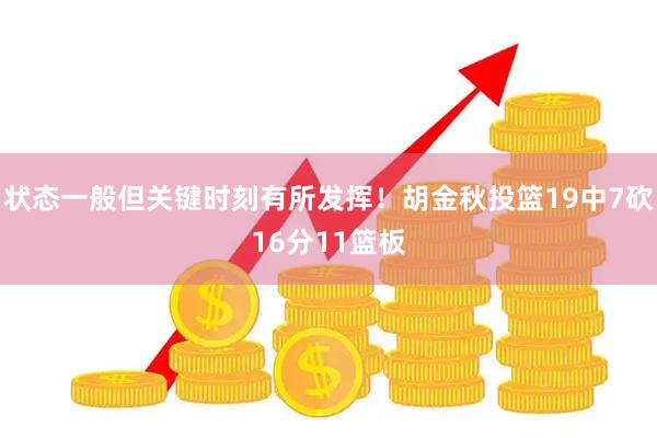 状态一般但关键时刻有所发挥！胡金秋投篮19中7砍16分11篮板