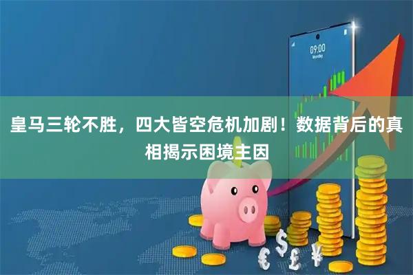 皇马三轮不胜，四大皆空危机加剧！数据背后的真相揭示困境主因