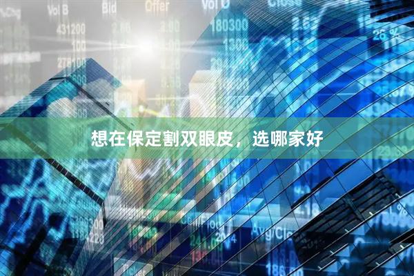 想在保定割双眼皮，选哪家好