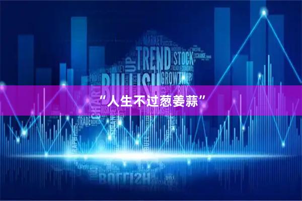 “人生不过葱姜蒜”