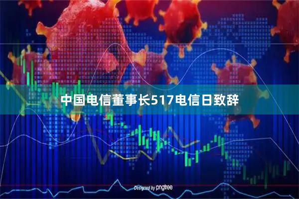 中国电信董事长517电信日致辞