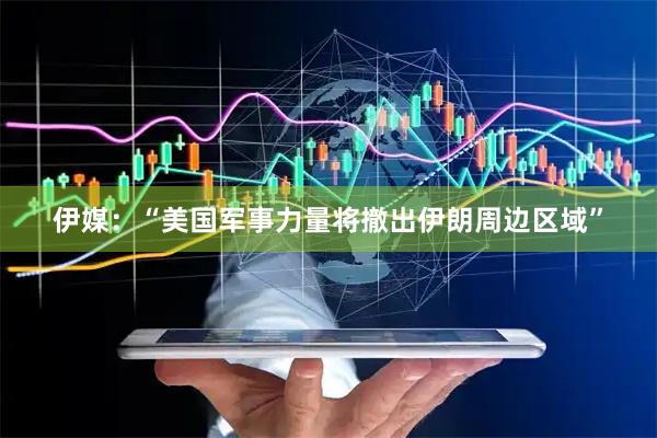 伊媒：“美国军事力量将撤出伊朗周边区域”