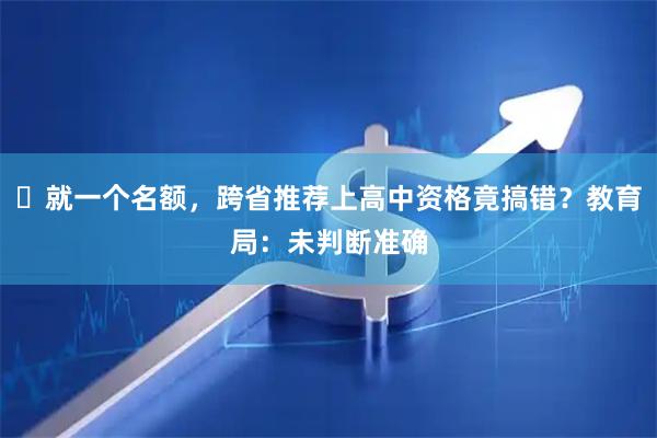 就一个名额,跨省推荐上高中资格竟搞错?教育局:未判断准确