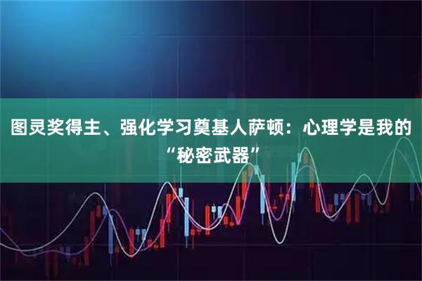 图灵奖得主、强化学习奠基人萨顿：心理学是我的“秘密武器”