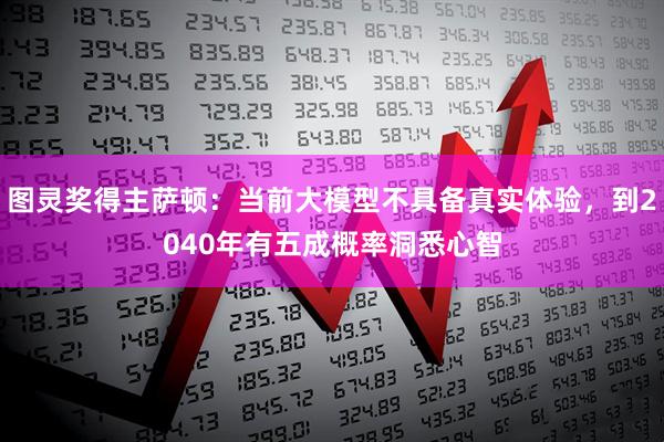图灵奖得主萨顿：当前大模型不具备真实体验，到2040年有五成概率洞悉心智